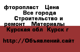 фторопласт › Цена ­ 500 - Все города Строительство и ремонт » Материалы   . Курская обл.,Курск г.